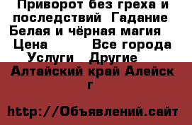 Приворот без греха и последствий. Гадание. Белая и чёрная магия. › Цена ­ 700 - Все города Услуги » Другие   . Алтайский край,Алейск г.